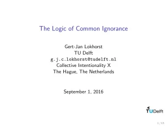 The Logic of Common Ignorance  Gert-Jan Lokhorst  TU Delft  g.j.c.lokhorst@tudelft.nl  Collective