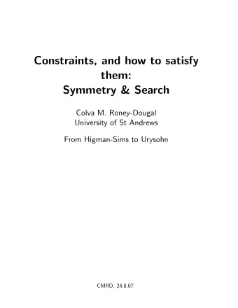 Constraints, and how to satisfy  them:  Symmetry &amp; Search  Colva M. Roney-Dougal  University of