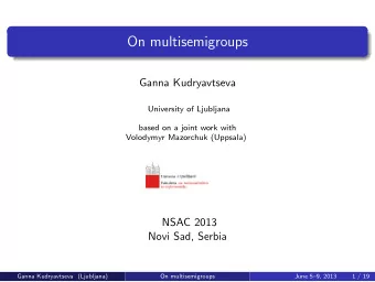 On multisemigroups  Ganna Kudryavtseva  University of Ljubljana  based on a joint work with