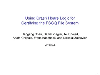 Using Crash Hoare Logic for  Certifying the FSCQ File System  Haogang Chen, Daniel Ziegler, Tej