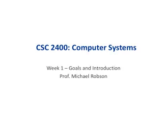 CSC 2400: Computer Systems  Week 1  Goals and Introduction  Prof. Michael Robson  Outline q