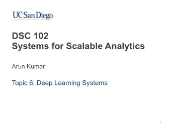 DSC 102   Systems for Scalable Analytics  Arun Kumar  Topic 6: Deep Learning Systems  1  Outline