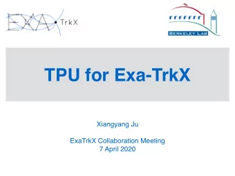 TPU for Exa-TrkX  Xiangyang Ju  ExaTrkX Collaboration Meeting  7 April 2020  Introduction
