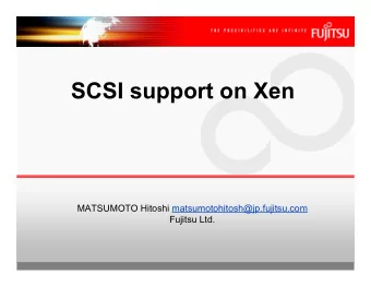 SCSI support on Xen  MATSUMOTO Hitoshi matsumotohitosh@jp.fujitsu.com  Fujitsu Ltd.  Why SCSI?