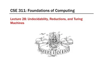 CSE 311: Foundations of Computing  Lecture 28: Undecidability, Reductions, and Turing  Machines