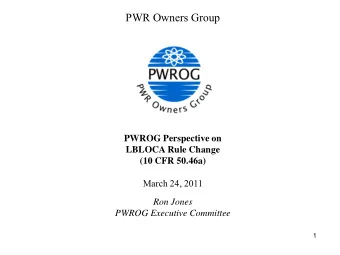 PWR Owners Group  PWROG Perspective on  LBLOCA Rule Change  (10 CFR 50.46a)  March 24, 2011  Ron