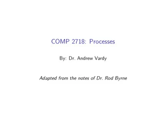 COMP 2718: Processes  By: Dr. Andrew Vardy  Adapted from the notes of Dr. Rod Byrne  Outline