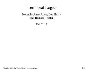 Temporal Logic  Notes:Jo Anne Atlee, Dan Berry  and Richard Trefler  Fall 2012  0-0