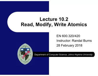 Lecture 10.2  Read, Modify, Write Atomics  EN 600.320/420  Instructor: Randal Burns  28 February