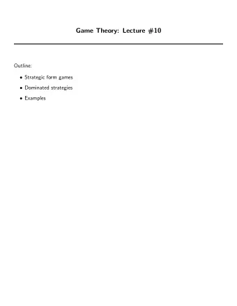 Game Theory: Lecture #10  Outline:  Strategic form games  Dominated strategies  Examples