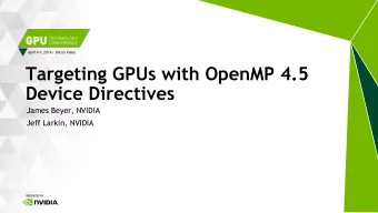 Targeting GPUs with OpenMP 4.5  Device Directives  James Beyer, NVIDIA  Jeff Larkin, NVIDIA  OpenMP