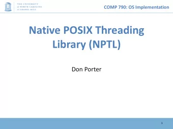 Native POSIX Threading  Library (NPTL)  Don Porter  1  COMP 790: OS Implementation  Logical Diagram