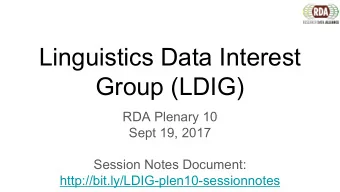 Linguistics Data Interest  Group (LDIG)  RDA Plenary 10  Sept 19, 2017  Session Notes Document:
