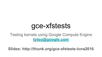 gce-xfstests  Testing kernels using Google Compute Engine  tytso@google.com  Slides: