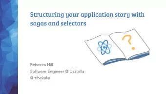 Structuring your application story with  sagas and selectors  Rebecca Hill  Software Engineer @