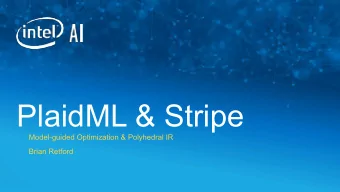 PlaidML &amp; Stripe  Model-guided Optimization &amp; Polyhedral IR  Brian Retford  PlaidML: Tile