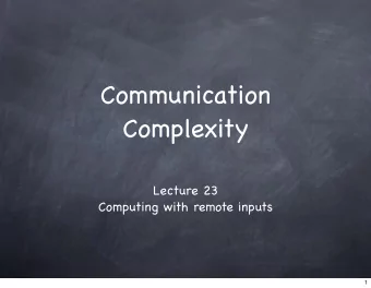 Communication  Complexity  Lecture 23  Computing with remote inputs  1  Communication  Complexity