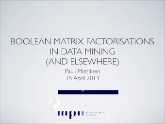 BOOLEAN MATRIX FACTORISATIONS  IN DATA MINING  (AND ELSEWHERE)  Pauli Miettinen  15 April 2013