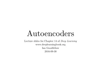 Autoencoders Lecture slides for Chapter 14 of Deep Learning www.deeplearningbook.org  Ian
