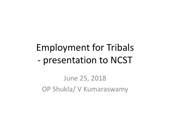 Employment for Tribals  - presentation to NCST  June 25, 2018  OP Shukla/ V Kumaraswamy  OP