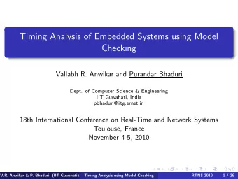 Timing Analysis of Embedded Systems using Model  Checking  Vallabh R. Anwikar and Purandar Bhaduri