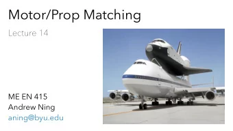 Motor/Prop Matching  Lecture 14  ME EN 415  Andrew Ning  aning@byu.edu  Motor/Prop Matching  prop