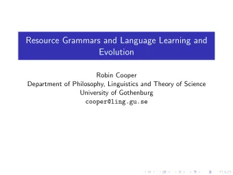 Resource Grammars and Language Learning and  Evolution  Robin Cooper  Department of Philosophy,