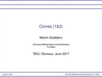 Clones (1&amp;2)  Martin Goldstern  Discrete Mathematics and Geometry,  TU Wien  TACL Olomouc, June