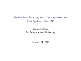 Restriction bicategories: two approaches  @Cat Seminar, Halifax, NS  Darien DeWolf  St. Francis
