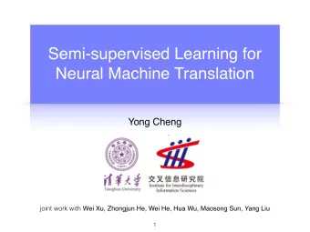 Semi-supervised Learning for  Neural Machine Translation  Yong Cheng joint work with Wei Xu,