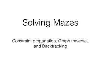 Solving Mazes  Constraint propagation, Graph traversal,  and Backtracking  Constraint Satisfaction