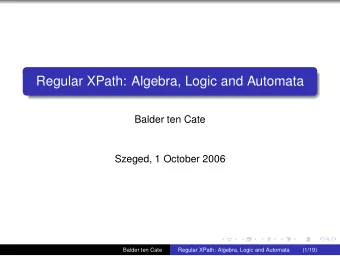 Regular XPath: Algebra, Logic and Automata  Balder ten Cate  Szeged, 1 October 2006  Balder ten