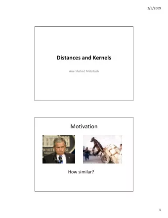 Distances and Kernels Amirshahed Mehrtash  Motivation How similar?  1  2/5/2009 Problem Definition