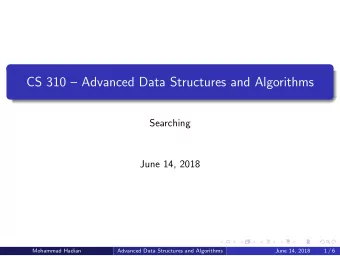 CS 310  Advanced Data Structures and Algorithms  Searching  June 14, 2018  Mohammad Hadian