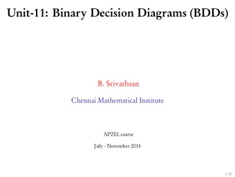Unit-11: Binary Decision Diagrams (BDDs)  B. Srivathsan  Chennai Mathematical Institute