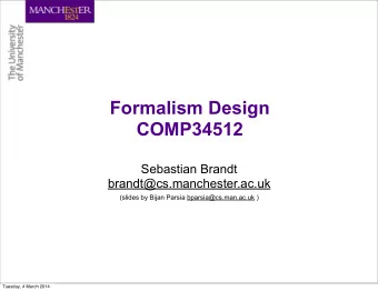 Formalism Design  COMP34512  Sebastian Brandt  brandt@cs.manchester.ac.uk  (slides by Bijan Parsia