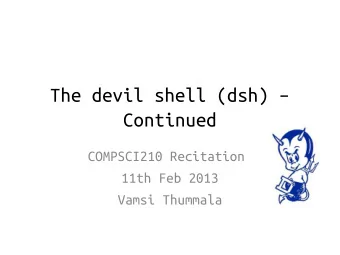 The devil shell (dsh)   Continued  COMPSCI210 Recitation  11th Feb 2013  Vamsi Thummala  Shell