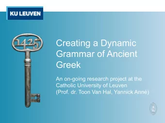 Creating a Dynamic  Grammar of Ancient  Greek  An on-going research project at the  Catholic