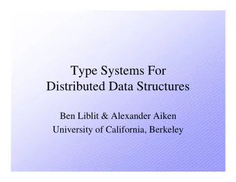Type Systems For  Distributed Data Structures  Ben Liblit &amp; Alexander Aiken  University of