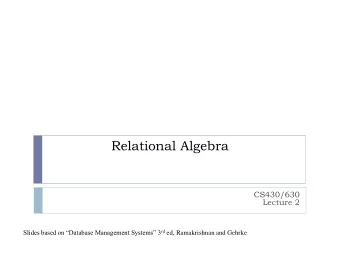 Relational Algebra  CS430/630  Lecture 2 Slides based on Database Management Systems 3 rd ed,