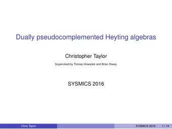 Dually pseudocomplemented Heyting algebras  Christopher Taylor  Supervised by Tomasz Kowalski and