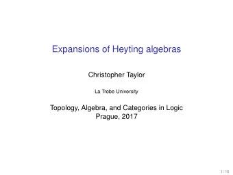 Expansions of Heyting algebras  Christopher Taylor  La Trobe University  Topology, Algebra, and