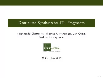 Distributed Synthesis for LTL Fragments Krishnendu Chatterjee, Thomas A. Henzinger, Jan Otop ,
