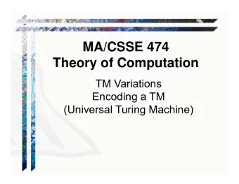 MA/CSSE 474  Theory of Computation  TM Variations  Encoding a TM  (Universal Turing Machine)  Your