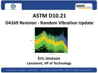 ASTM D10.21  D4169 Revision - Random Vibration Update Eric Joneson  Lansmont, VP of Technology