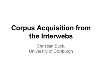 Corpus Acquisition from  the Interwebs  Christian Buck,  University of Edinburgh  Motivation