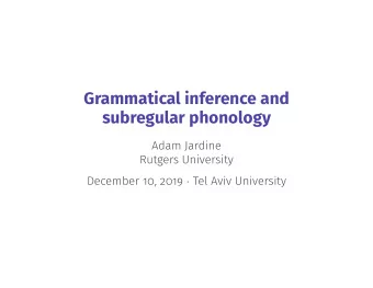 Grammatical inference and  subregular phonology  Adam Jardine  Rutgers University December 10, 2019