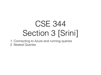 CSE 344  Section 3 [Srini]  1. Connecting to Azure and running queries  2. Nested Queries  Connect
