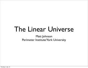 The Linear Universe  Matt Johnson  Perimeter Institute/York University  Thursday, 4 July, 13