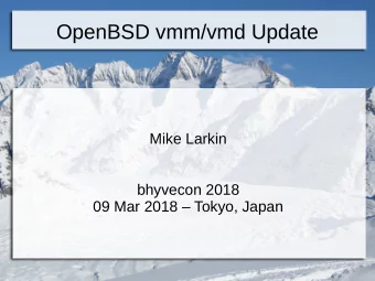 OpenBSD vmm/vmd Update  Mike Larkin  bhyvecon 2018  09 Mar 2018  Tokyo, Japan  Agenda  Where